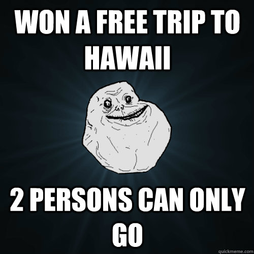 won a free trip to haWAII 2 PERSONS CAN ONLY GO  Forever Alone