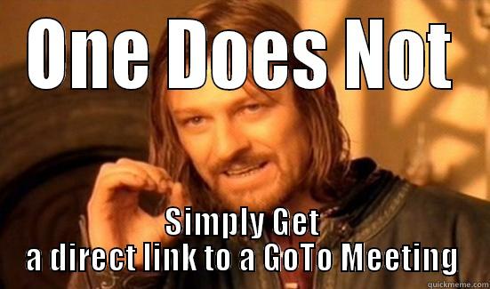 For Joe - ONE DOES NOT SIMPLY GET A DIRECT LINK TO A GOTO MEETING Boromir