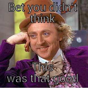 BET YOU DIDN'T THINK THIS WAS THAT GOOD Condescending Wonka