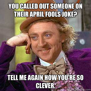 You called out someone on their April Fools Joke? Tell me again how you're so clever.  Condescending Wonka