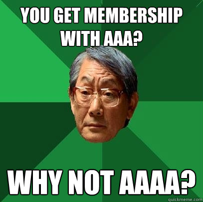 You get membership with AAA? Why not AAAA?  High Expectations Asian Father