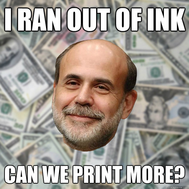 i ran out of ink can we print more?  Ben Bernanke