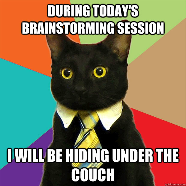 during today's brainstorming session i will be hiding under the couch  Business Cat