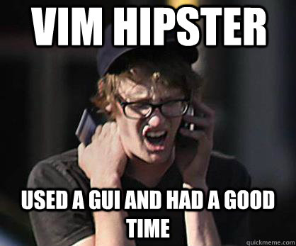 VIM hipster  used a gui and had a good time  Sad Hipster