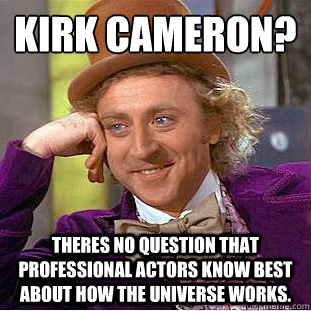 Kirk Cameron?
 theres no question that professional actors know best about how the universe works.  Condescending Wonka