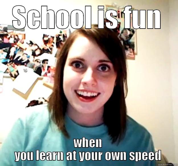 SCHOOL IS FUN WHEN YOU LEARN AT YOUR OWN SPEED Overly Attached Girlfriend