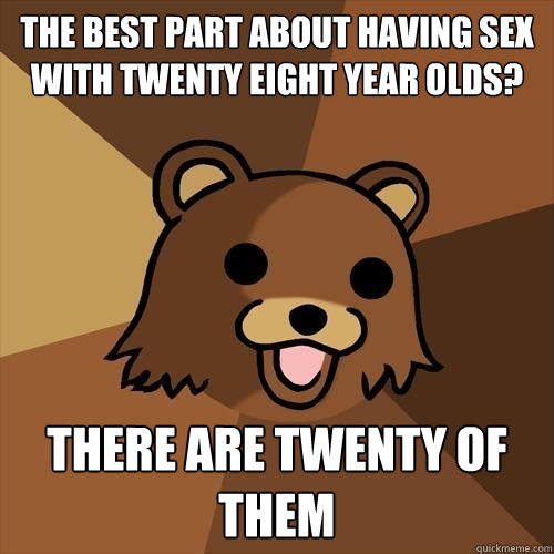 The best part about having sex with twenty eight year olds? there are twenty of them  Pedobear