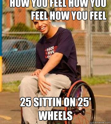 how you feel how you feel how you feel  25 sittin on 25' wheels - how you feel how you feel how you feel  25 sittin on 25' wheels  Wheelchair Drake