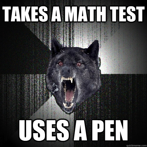 Takes a math test uses a pen - Takes a math test uses a pen  Insanity Wolf