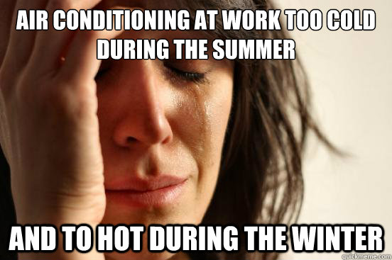 air conditioning at work too cold during the summer  and to hot during the winter  First World Problems