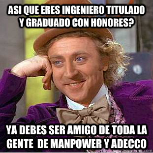 Asi que eres ingeniero titulado y graduado con honores? ya debes ser amigo de toda la gente  de manpower y adecco  Condescending Wonka