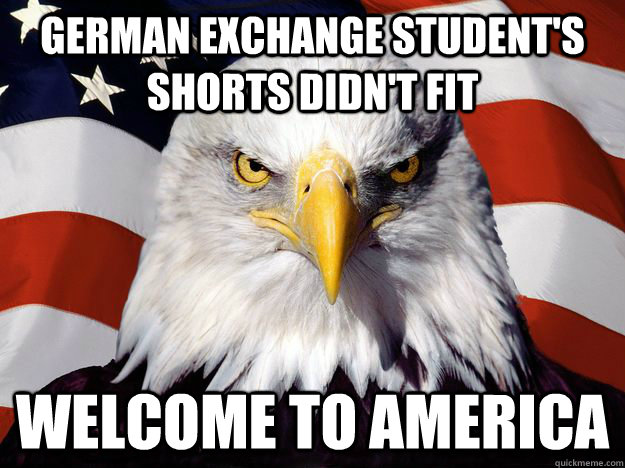 German Exchange Student's shorts didn't fit Welcome to america  One-up America