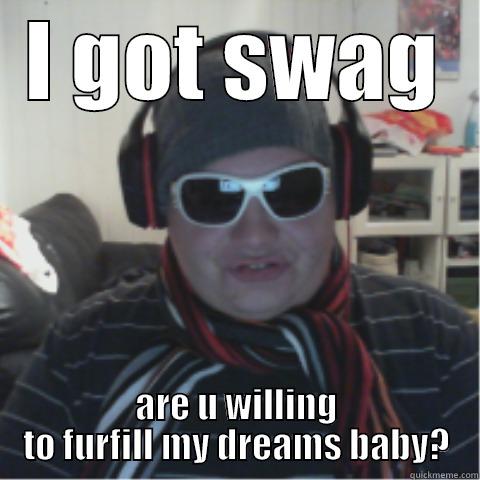 I GOT SWAG ARE U WILLING TO FULFILL MY DREAMS BABY? Misc