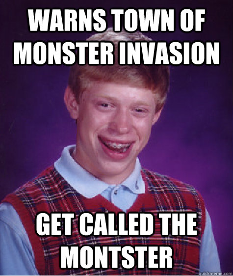 Warns town of monster invasion get called the montster  Bad Luck Brian