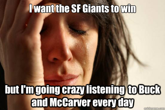 I want the SF Giants to win but I'm going crazy listening  to Buck and McCarver every day  First World Problems