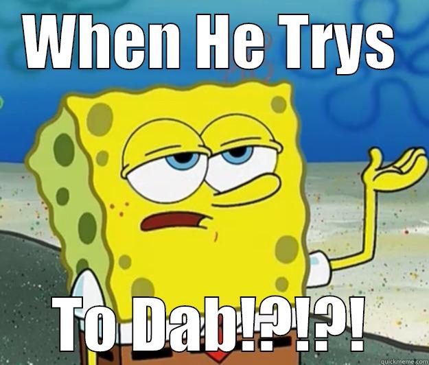 WHEN HE TRYS TO DAB!?!?! Tough Spongebob