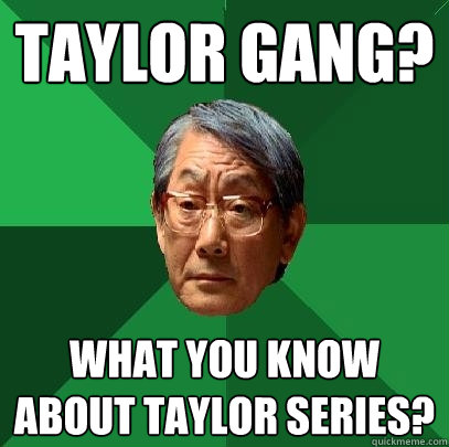 taylor gang? what you know about taylor series?  High Expectations Asian Father