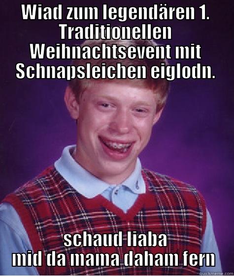 WIAD ZUM LEGENDÄREN 1. TRADITIONELLEN WEIHNACHTSEVENT MIT SCHNAPSLEICHEN EIGLODN. SCHAUD LIABA MID DA MAMA DAHAM FERN  Bad Luck Brian