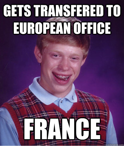 Gets transfered to European Office France - Gets transfered to European Office France  Bad Luck Brian