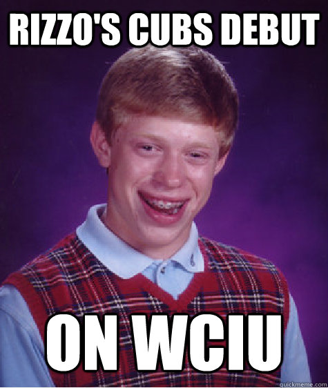 rizzo's cubs debut on wciu  Bad Luck Brian