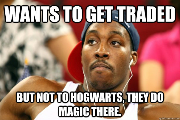 wants to get traded but not to hogwarts, they do magic there. - wants to get traded but not to hogwarts, they do magic there.  Dwight Howard