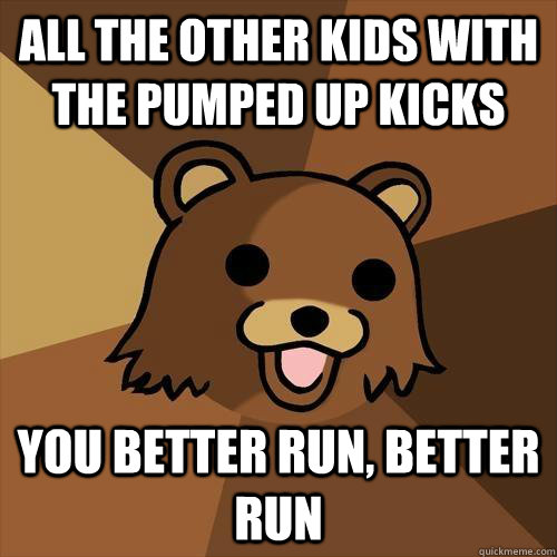 all the other kids with the pumped up kicks you better run, better run - all the other kids with the pumped up kicks you better run, better run  Pedobear