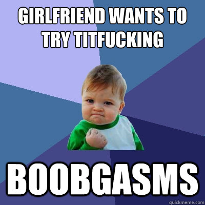 girlfriend wants to try titfucking boobgasms  Success Kid