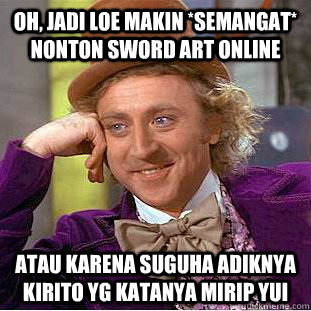 Oh, jadi loe Makin *semangat* nonton Sword art online atau karena suguha adiknya kirito yg katanya mirip yui  Condescending Wonka