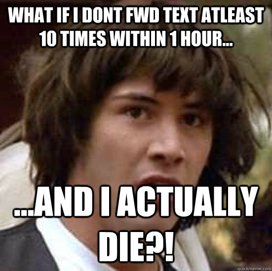 WHAT IF I DONT FWD TEXT ATLEAST 10 TIMES WITHIN 1 HOUR... ...AND I ACTUALLY DIE?!  conspiracy keanu