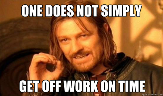 One Does Not Simply  get off work on time  - One Does Not Simply  get off work on time   Boromir