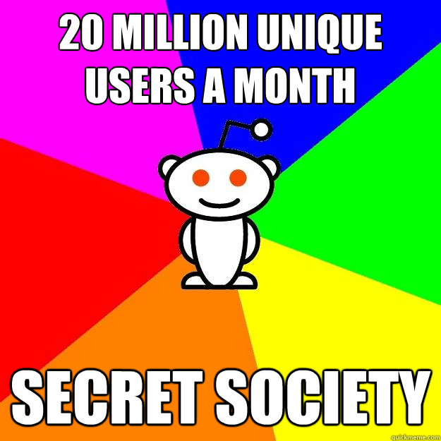 20 million unique users a month Secret Society  Reddit Alien