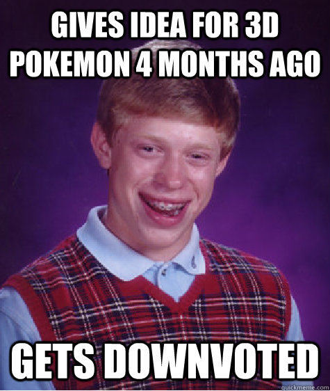 Gives idea for 3D pokemon 4 months ago gets downvoted  Bad Luck Brian