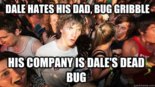 Dale hates his dad, bug gribble His company is dale's dead bug - Dale hates his dad, bug gribble His company is dale's dead bug  Sudden Clarity Clarence