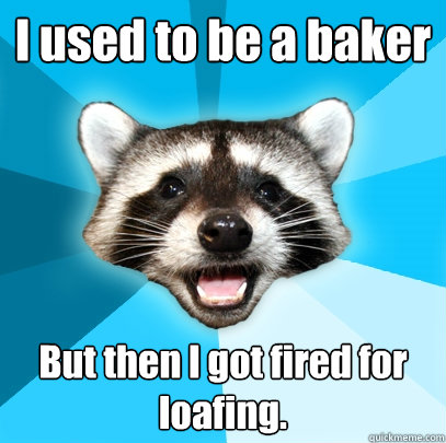 I used to be a baker But then I got fired for loafing. - I used to be a baker But then I got fired for loafing.  Lame Pun Coon