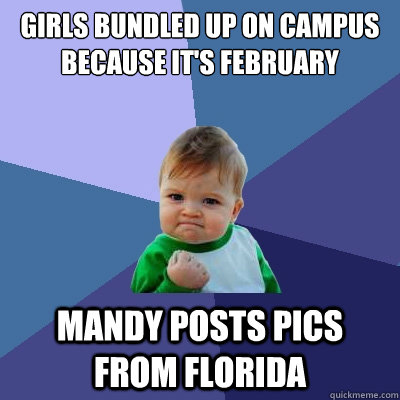 Girls Bundled up on campus because it's February Mandy posts pics from florida  Success Kid