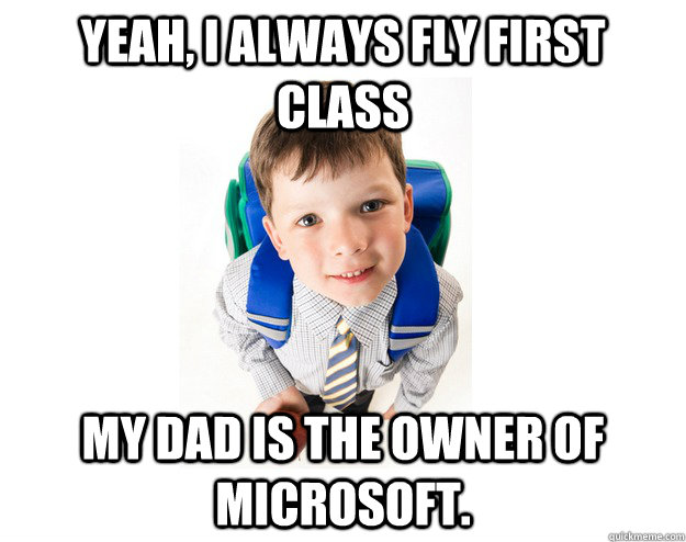 yeah, i always fly first class my dad is the owner of microsoft. - yeah, i always fly first class my dad is the owner of microsoft.  Lying School Kid