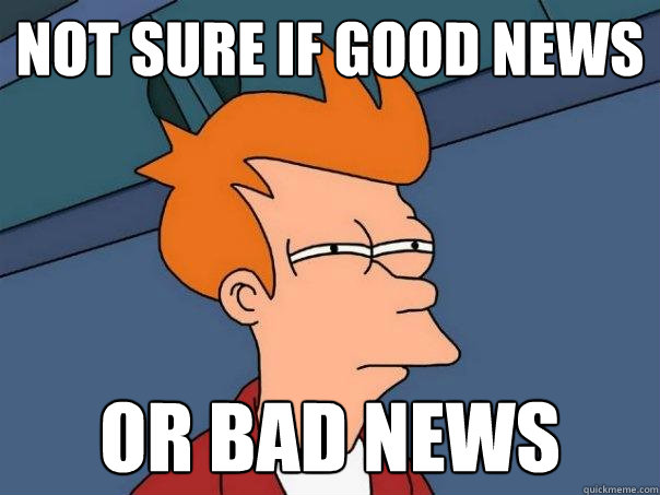 Not sure if good news Or bad news  Futurama Fry