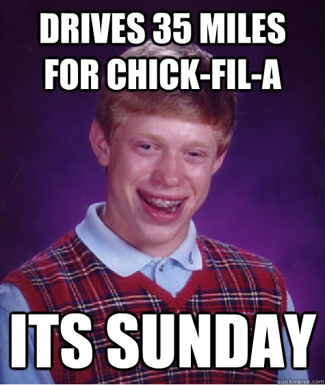 Drives 35 miles for chick-fil-a its sunday  Bad Luck Brian