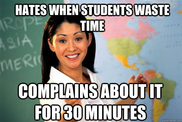 Hates when students waste time Complains about it for 30 minutes  Unhelpful High School Teacher