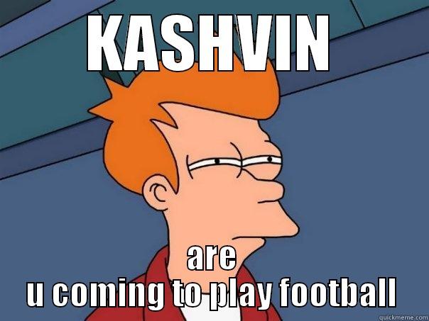 KASHVIN ARE U COMING TO PLAY FOOTBALL Futurama Fry