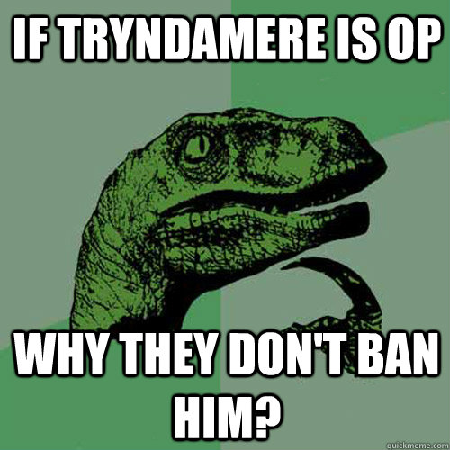 If Tryndamere is OP Why they don't ban him?  Philosoraptor