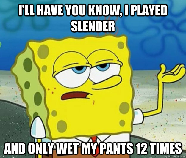 I'll have you know, I played slender and only wet my pants 12 times - I'll have you know, I played slender and only wet my pants 12 times  Tough Spongebob