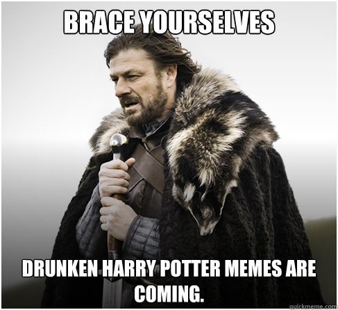 Brace Yourselves Drunken harry potter memes are coming. - Brace Yourselves Drunken harry potter memes are coming.  boromirkimjong