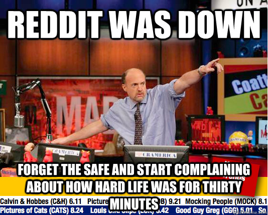 REDDIT WAS DOWN  FORGET THE SAFE AND START COMPLAINING ABOUT HOW HARD LIFE WAS FOR THIRTY MINUTES - REDDIT WAS DOWN  FORGET THE SAFE AND START COMPLAINING ABOUT HOW HARD LIFE WAS FOR THIRTY MINUTES  Mad Karma with Jim Cramer