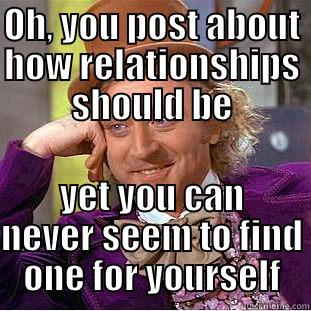 OH, YOU POST ABOUT HOW RELATIONSHIPS SHOULD BE YET YOU CAN NEVER SEEM TO FIND ONE FOR YOURSELF Creepy Wonka