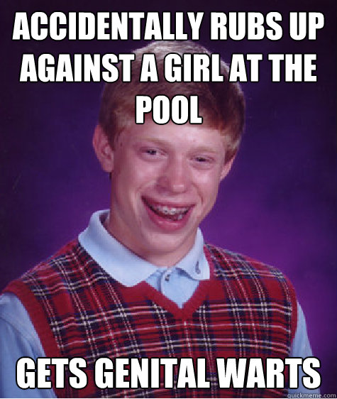 accidentally rubs up against a girl at the pool Gets genital warts  Bad Luck Brian