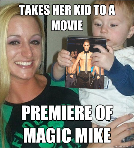 takes her kid to a movie premiere of magic mike  