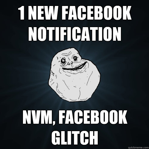 1 new facebook notification nvm, facebook glitch  - 1 new facebook notification nvm, facebook glitch   Forever Alone