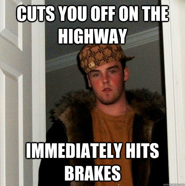 Cuts you off on the highway immediately hits brakes - Cuts you off on the highway immediately hits brakes  Scumbag Steve
