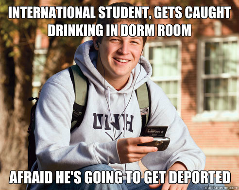 international student, gets caught drinking in dorm room afraid he's going to get deported  College Freshman